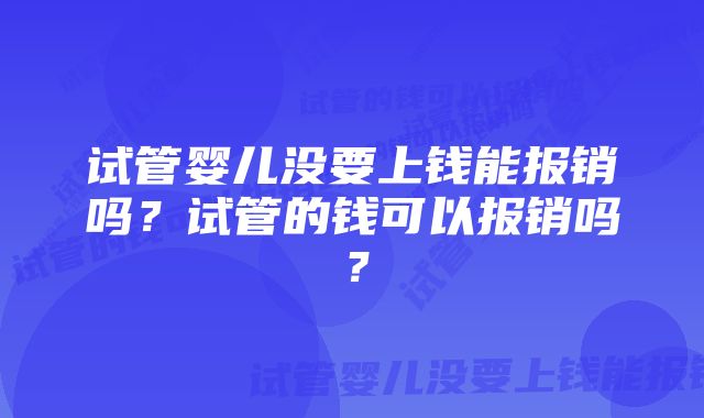 试管婴儿没要上钱能报销吗？试管的钱可以报销吗？