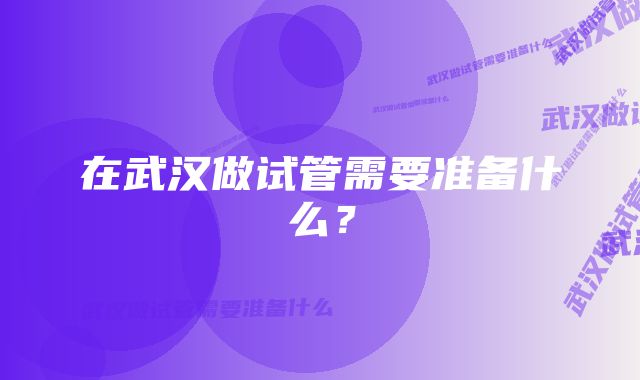 在武汉做试管需要准备什么？