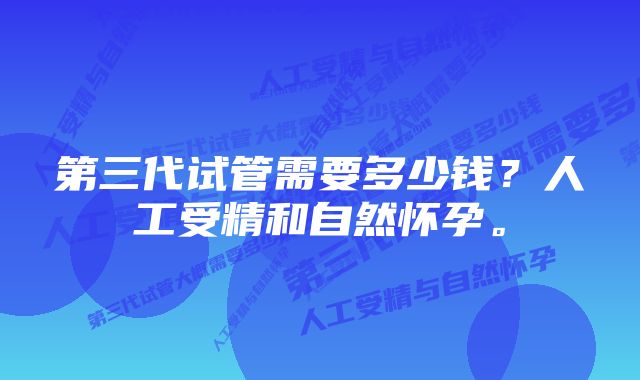 第三代试管需要多少钱？人工受精和自然怀孕。