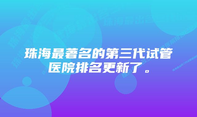 珠海最著名的第三代试管医院排名更新了。