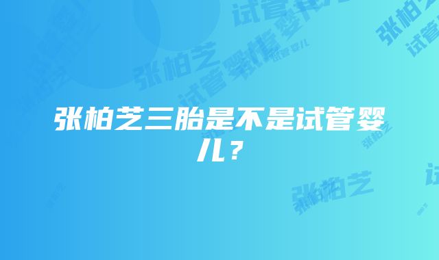 张柏芝三胎是不是试管婴儿？