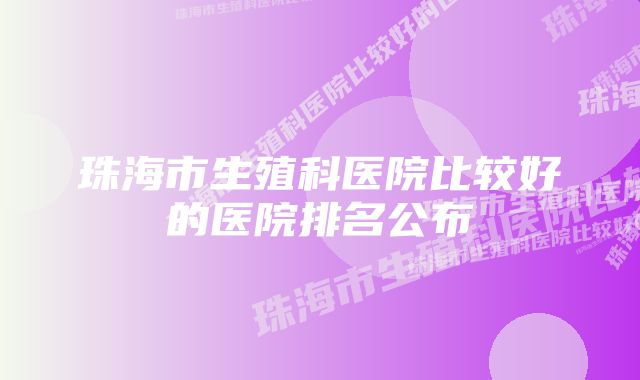 珠海市生殖科医院比较好的医院排名公布