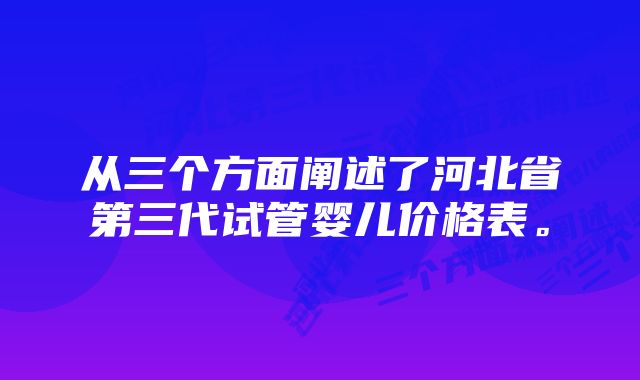 从三个方面阐述了河北省第三代试管婴儿价格表。