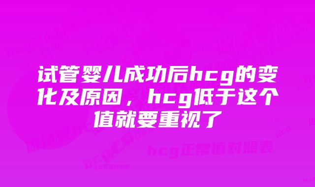 试管婴儿成功后hcg的变化及原因，hcg低于这个值就要重视了