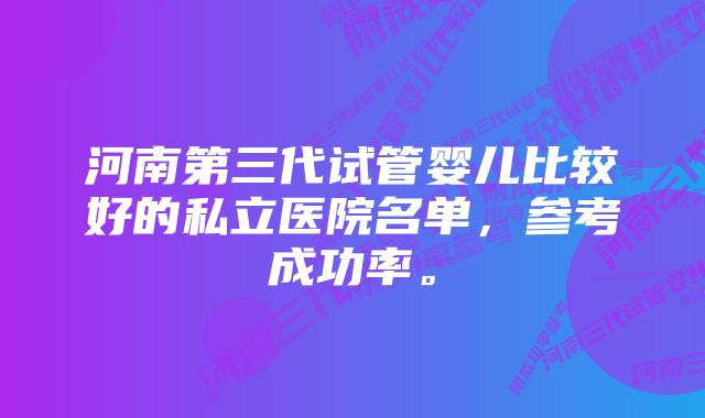 河南第三代试管婴儿比较好的私立医院名单，参考成功率。