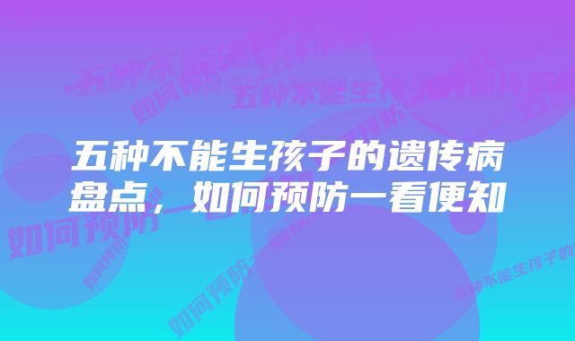 五种不能生孩子的遗传病盘点，如何预防一看便知