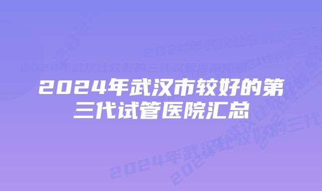 2024年武汉市较好的第三代试管医院汇总