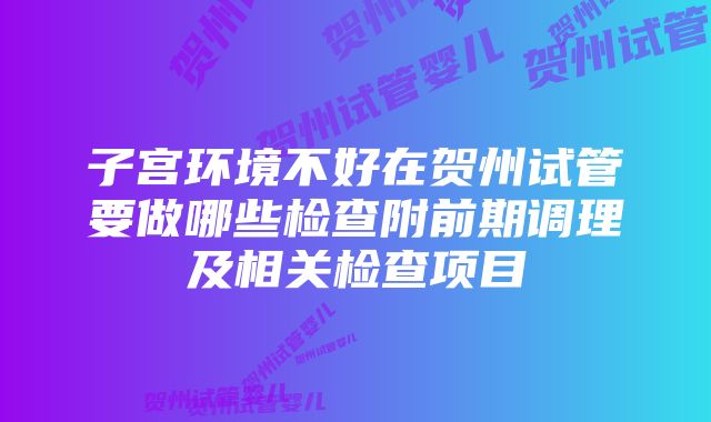 子宫环境不好在贺州试管要做哪些检查附前期调理及相关检查项目