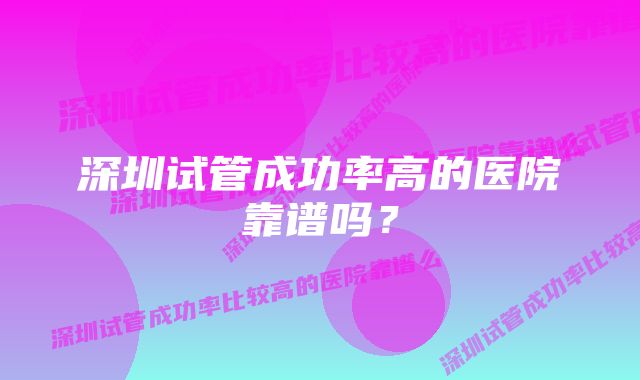 深圳试管成功率高的医院靠谱吗？