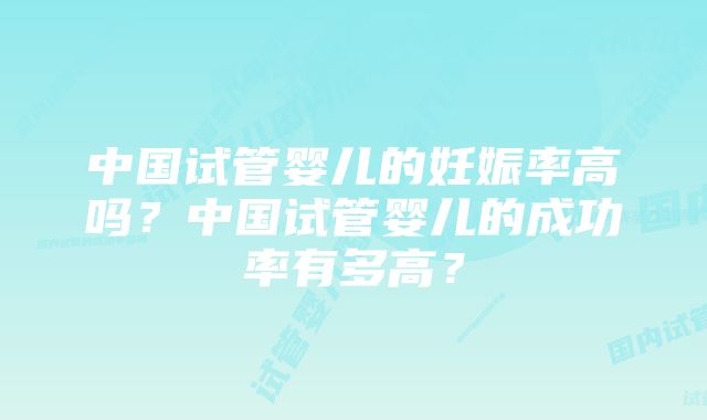 中国试管婴儿的妊娠率高吗？中国试管婴儿的成功率有多高？