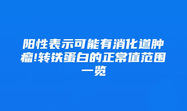 阳性表示可能有消化道肿瘤!转铁蛋白的正常值范围一览