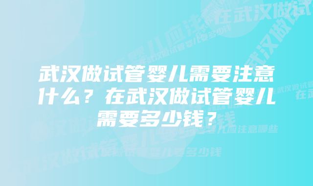 武汉做试管婴儿需要注意什么？在武汉做试管婴儿需要多少钱？