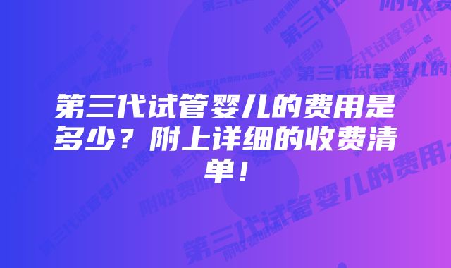 第三代试管婴儿的费用是多少？附上详细的收费清单！