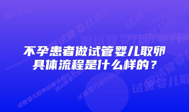 不孕患者做试管婴儿取卵具体流程是什么样的？