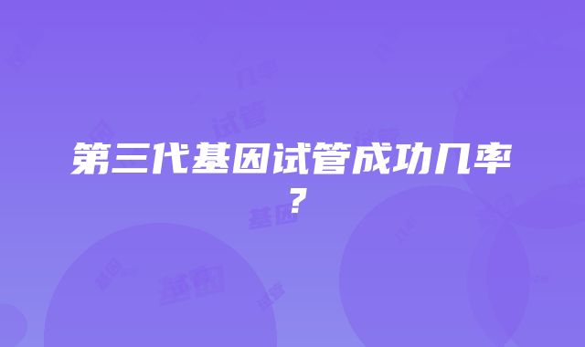 第三代基因试管成功几率？