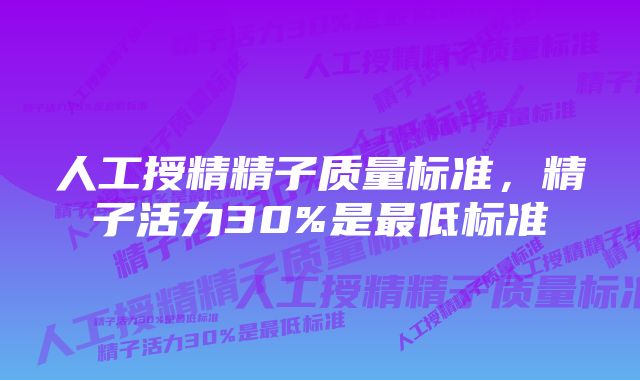 人工授精精子质量标准，精子活力30%是最低标准