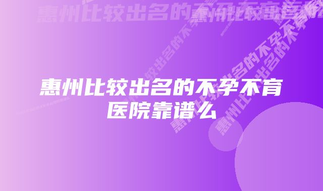 惠州比较出名的不孕不育医院靠谱么