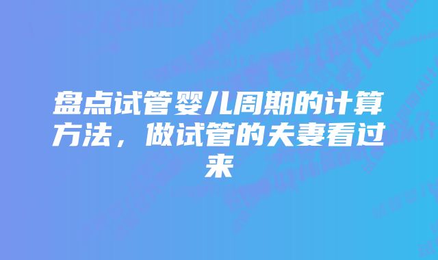 盘点试管婴儿周期的计算方法，做试管的夫妻看过来