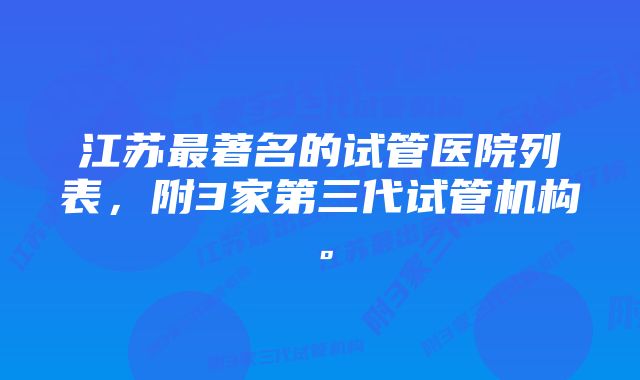 江苏最著名的试管医院列表，附3家第三代试管机构。