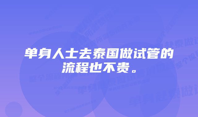 单身人士去泰国做试管的流程也不贵。