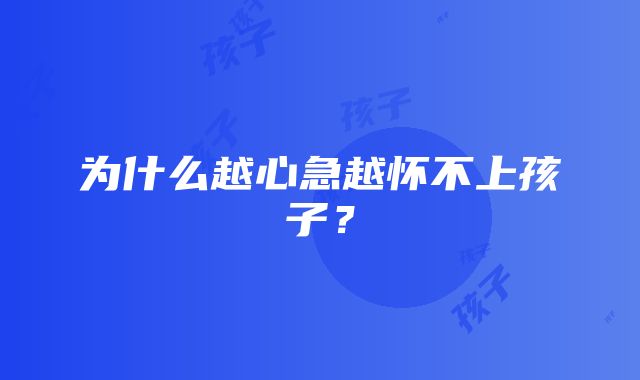 为什么越心急越怀不上孩子？