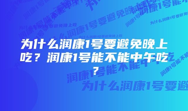 为什么润康1号要避免晚上吃？润康1号能不能中午吃？