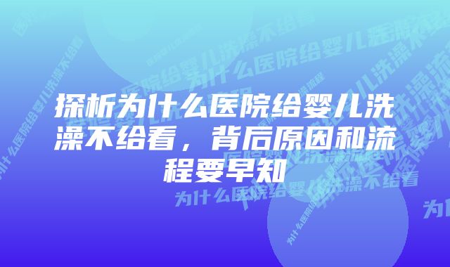 探析为什么医院给婴儿洗澡不给看，背后原因和流程要早知