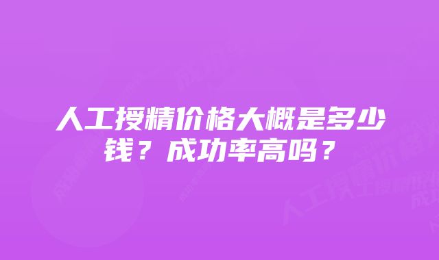 人工授精价格大概是多少钱？成功率高吗？