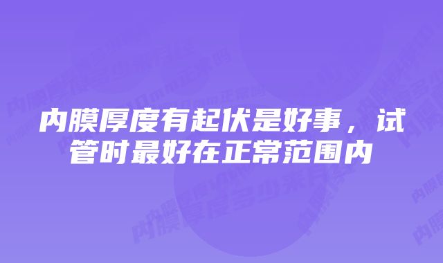 内膜厚度有起伏是好事，试管时最好在正常范围内