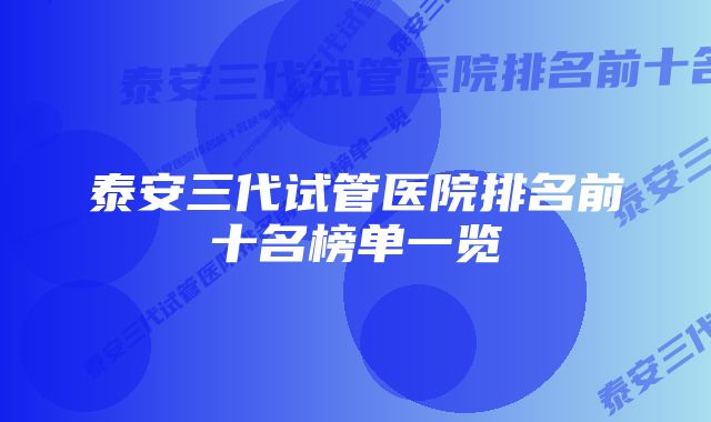 泰安三代试管医院排名前十名榜单一览