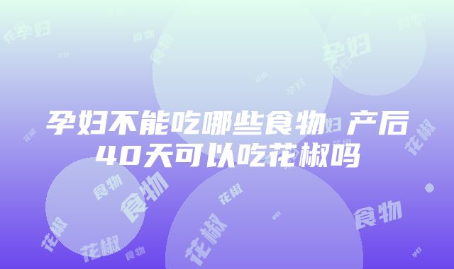 孕妇不能吃哪些食物 产后40天可以吃花椒吗