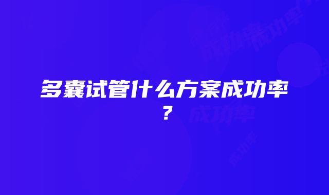 多囊试管什么方案成功率？