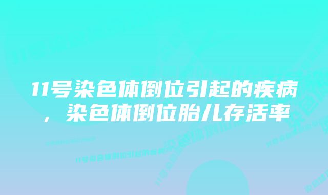 11号染色体倒位引起的疾病，染色体倒位胎儿存活率