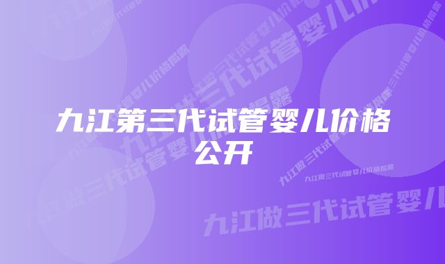 九江第三代试管婴儿价格公开