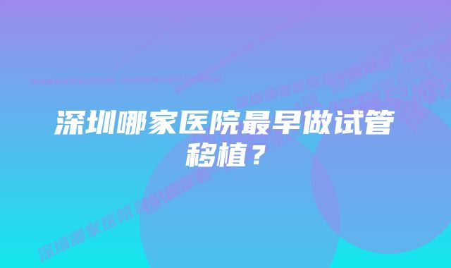 深圳哪家医院最早做试管移植？