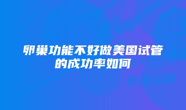 卵巢功能不好做美国试管的成功率如何