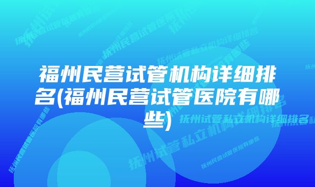 福州民营试管机构详细排名(福州民营试管医院有哪些)