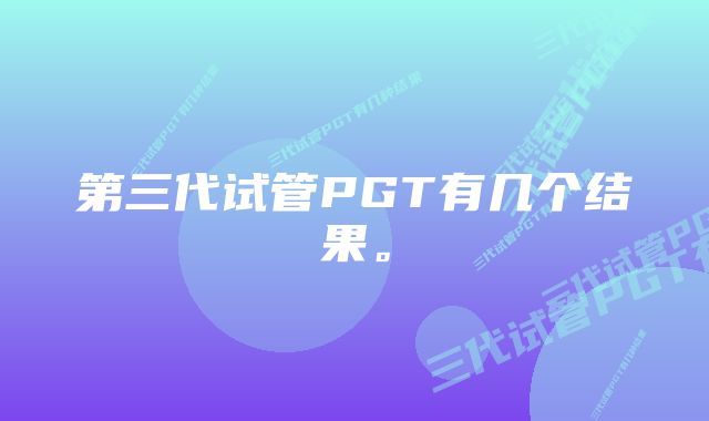 第三代试管PGT有几个结果。