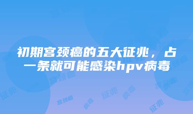 初期宫颈癌的五大征兆，占一条就可能感染hpv病毒