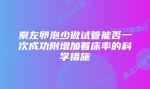 崇左卵泡少做试管能否一次成功附增加着床率的科学措施