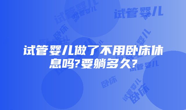 试管婴儿做了不用卧床休息吗?要躺多久?