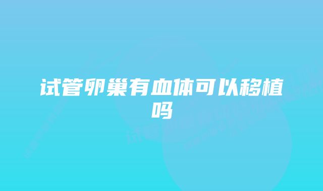 试管卵巢有血体可以移植吗