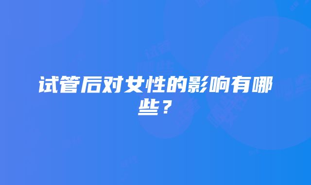 试管后对女性的影响有哪些？