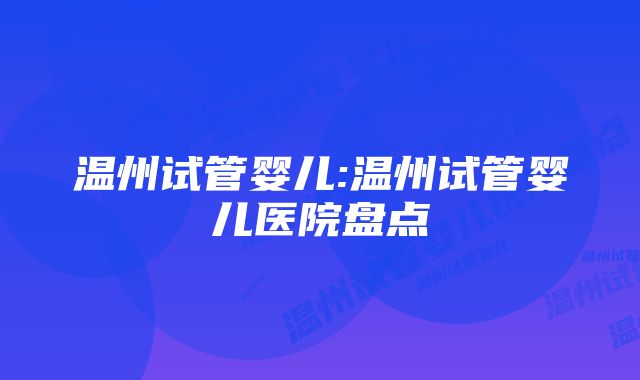 温州试管婴儿:温州试管婴儿医院盘点