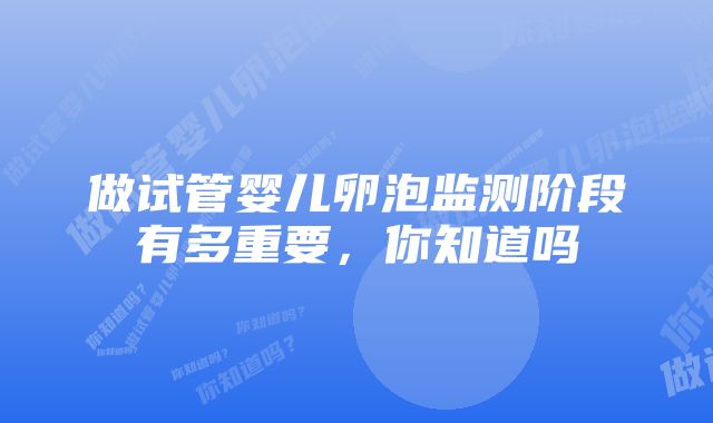 做试管婴儿卵泡监测阶段有多重要，你知道吗