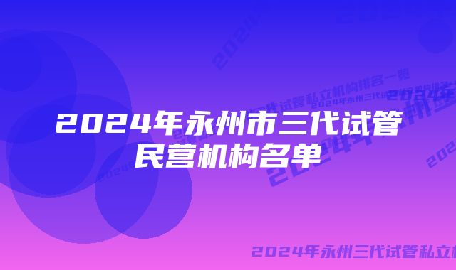 2024年永州市三代试管民营机构名单