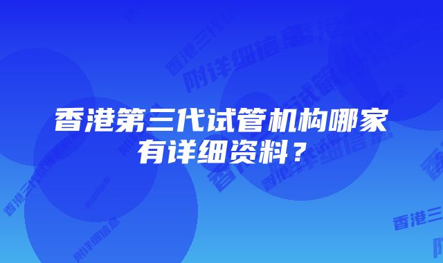 香港第三代试管机构哪家有详细资料？