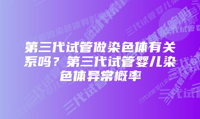 第三代试管做染色体有关系吗？第三代试管婴儿染色体异常概率