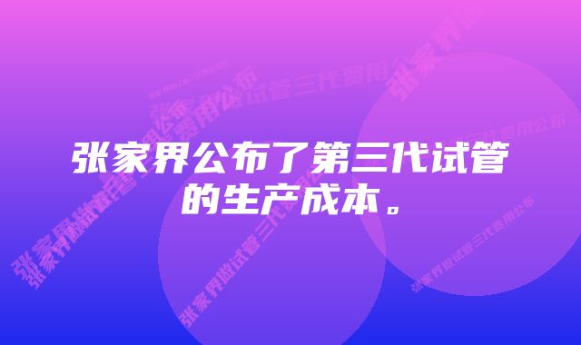 张家界公布了第三代试管的生产成本。