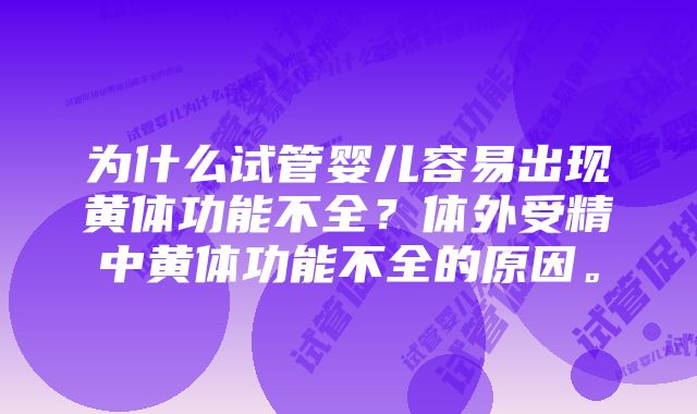 为什么试管婴儿容易出现黄体功能不全？体外受精中黄体功能不全的原因。